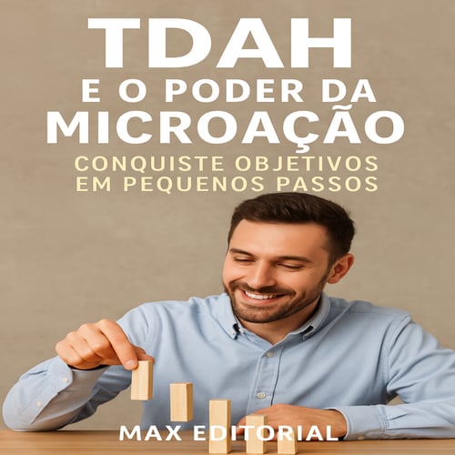 TDAH e o Poder da Microação: Conquiste Objetivos em Pequenos Passos